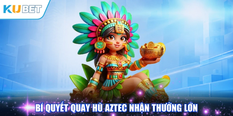 Bí quyết quay hũ Aztec nhận thưởng lớn