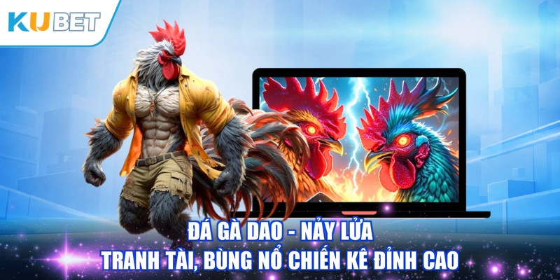Đá Gà Dao - Nảy Lửa Tranh Tài, Bùng Nổ Chiến Kê Đỉnh Cao