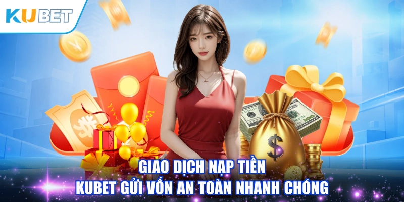 Giao dịch nạp tiền KUBET gửi vốn an toàn nhanh chóng